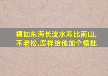 福如东海长流水寿比南山,不老松,怎样给他加个横批