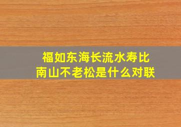 福如东海长流水寿比南山不老松是什么对联