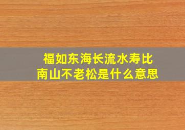 福如东海长流水寿比南山不老松是什么意思