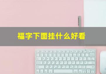 福字下面挂什么好看