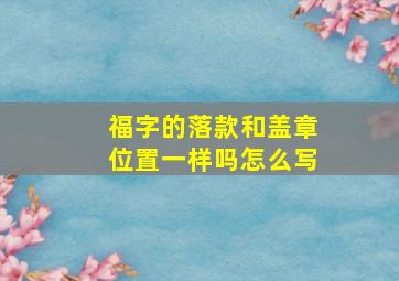 福字的落款和盖章位置一样吗怎么写