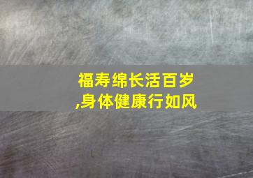 福寿绵长活百岁,身体健康行如风