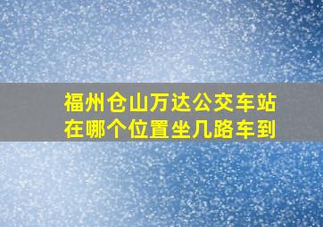 福州仓山万达公交车站在哪个位置坐几路车到