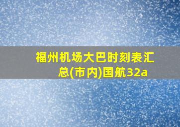 福州机场大巴时刻表汇总(市内)国航32a