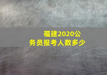 福建2020公务员报考人数多少