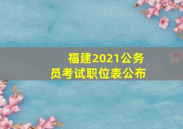 福建2021公务员考试职位表公布