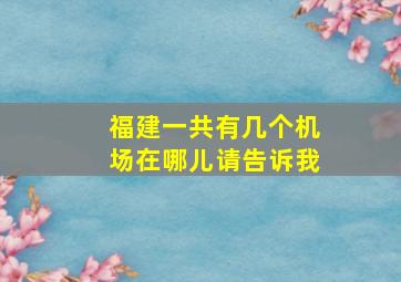 福建一共有几个机场在哪儿请告诉我