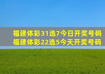 福建体彩31选7今日开奖号码福建体彩22选5今天开奖号码