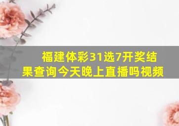 福建体彩31选7开奖结果查询今天晚上直播吗视频