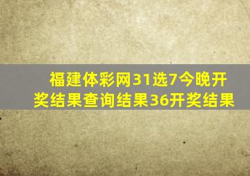 福建体彩网31选7今晚开奖结果查询结果36开奖结果