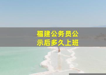 福建公务员公示后多久上班