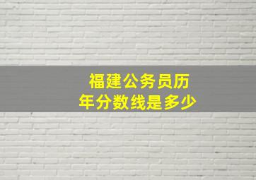 福建公务员历年分数线是多少