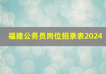 福建公务员岗位招录表2024