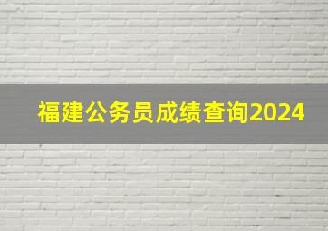 福建公务员成绩查询2024