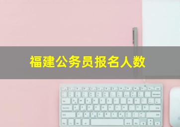 福建公务员报名人数