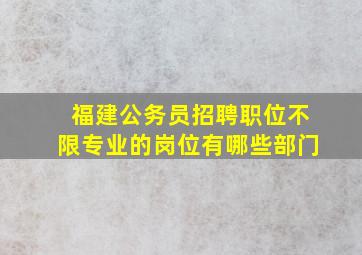 福建公务员招聘职位不限专业的岗位有哪些部门