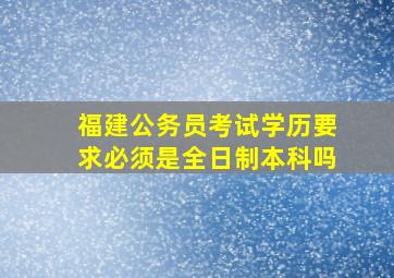 福建公务员考试学历要求必须是全日制本科吗