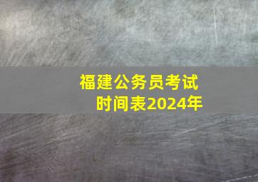 福建公务员考试时间表2024年