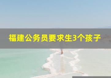 福建公务员要求生3个孩子