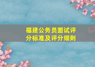 福建公务员面试评分标准及评分细则