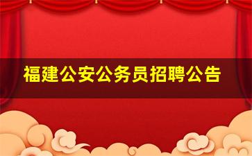 福建公安公务员招聘公告