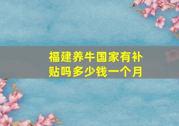 福建养牛国家有补贴吗多少钱一个月