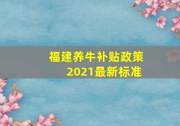 福建养牛补贴政策2021最新标准