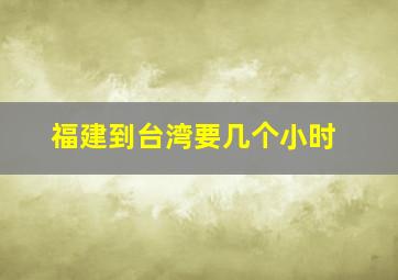 福建到台湾要几个小时