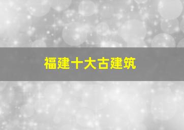 福建十大古建筑