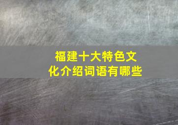 福建十大特色文化介绍词语有哪些