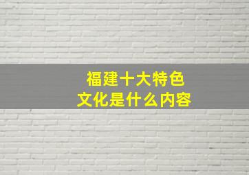 福建十大特色文化是什么内容