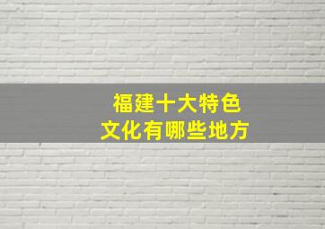 福建十大特色文化有哪些地方