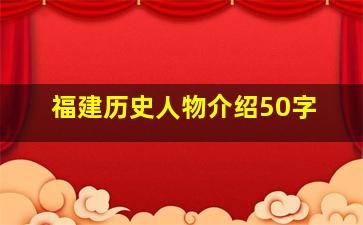 福建历史人物介绍50字