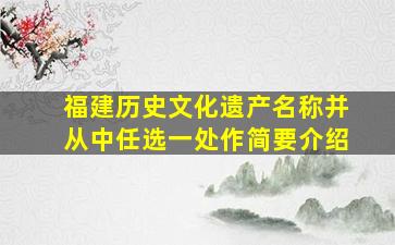 福建历史文化遗产名称并从中任选一处作简要介绍