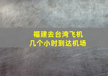 福建去台湾飞机几个小时到达机场