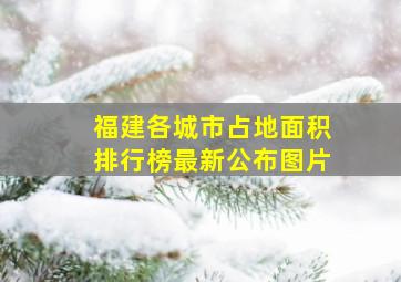 福建各城市占地面积排行榜最新公布图片