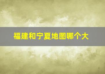 福建和宁夏地图哪个大