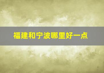 福建和宁波哪里好一点