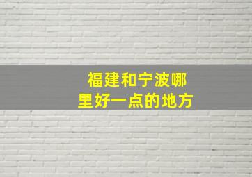 福建和宁波哪里好一点的地方