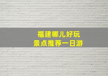 福建哪儿好玩景点推荐一日游