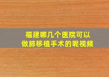 福建哪几个医院可以做肺移植手术的呢视频