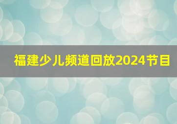 福建少儿频道回放2024节目