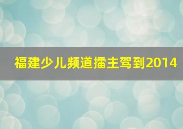 福建少儿频道擂主驾到2014