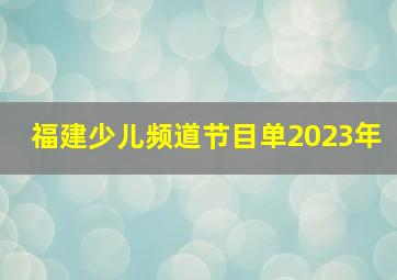 福建少儿频道节目单2023年