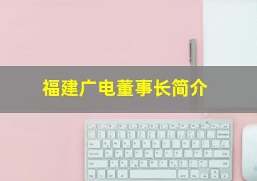 福建广电董事长简介