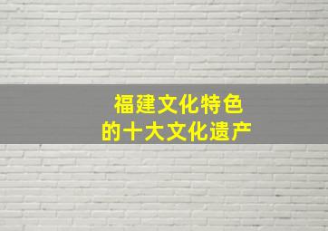 福建文化特色的十大文化遗产