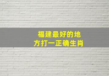 福建最好的地方打一正确生肖