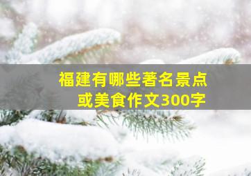 福建有哪些著名景点或美食作文300字