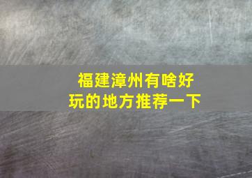 福建漳州有啥好玩的地方推荐一下