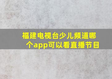 福建电视台少儿频道哪个app可以看直播节目